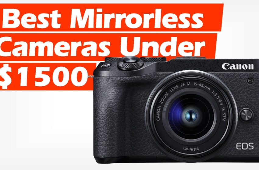  Best Mirrorless Cameras Under $1500 (2022)