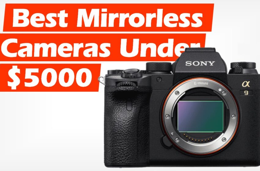  Best Mirrorless Cameras Under $5000 (2022)