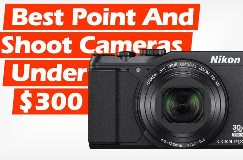  Best Point and Shoot Cameras Under $300 (2022)